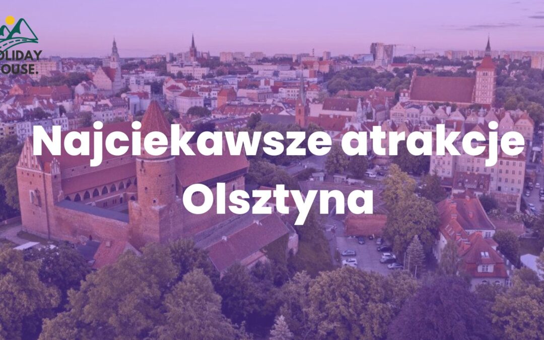 Najciekawsze atrakcje w Olsztynie i okoicy