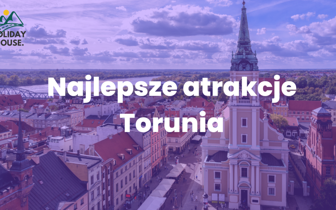 Toruń i jego nieznane zakątki – poznaj najciekawsze miejsca w Toruniu
