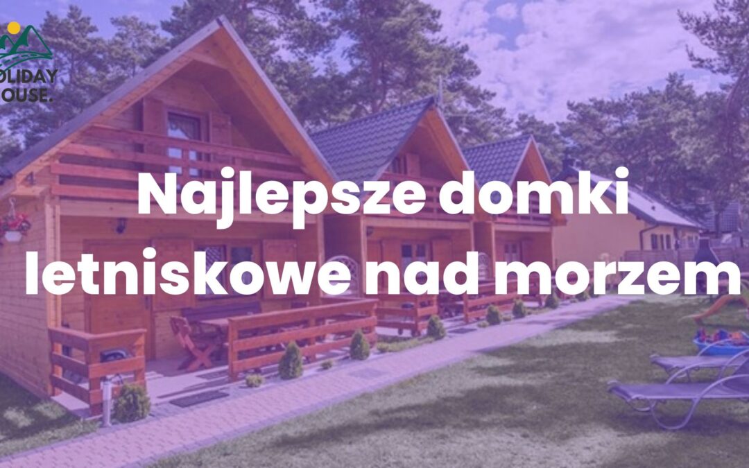 Najlepsze domki letniskowe nad morzem — tylko w Łazach koło Mielna